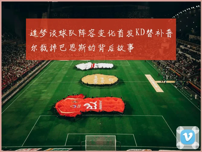 追梦谈球队阵容变化首发KD替补普尔裁掉巴恩斯的背后故事