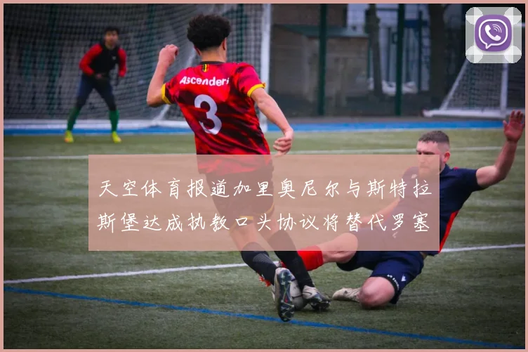 天空体育报道加里奥尼尔与斯特拉斯堡达成执教口头协议将替代罗塞尼尔