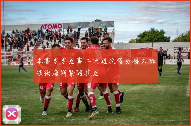 本赛季季后赛二次进攻得分榜文班领衔唐斯紧随其后
