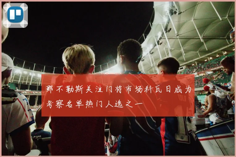 那不勒斯关注门将市场科瓦日成为考察名单热门人选之一