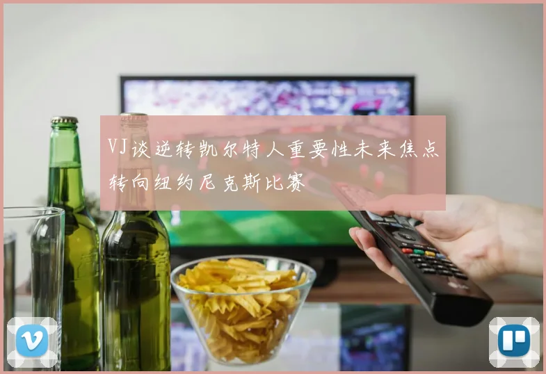 VJ谈逆转凯尔特人重要性未来焦点转向纽约尼克斯比赛