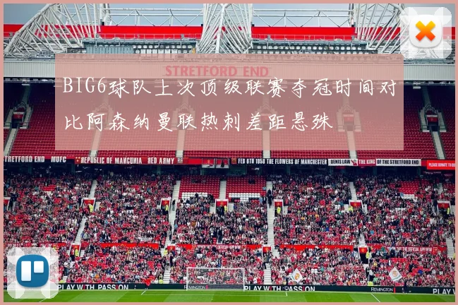 BIG6球队上次顶级联赛夺冠时间对比阿森纳曼联热刺差距悬殊