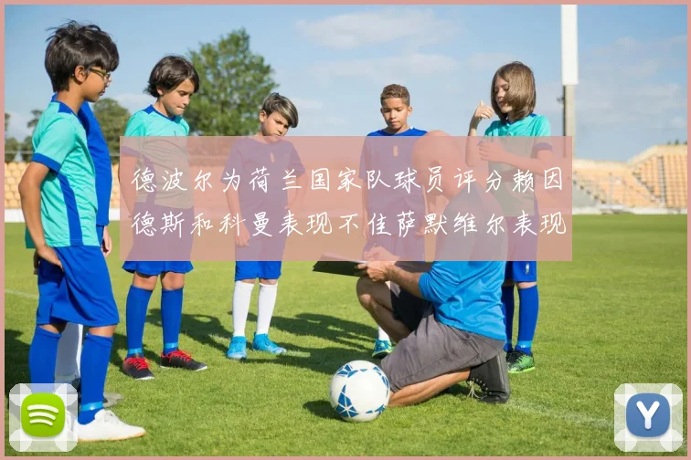 德波尔为荷兰国家队球员评分赖因德斯和科曼表现不佳萨默维尔表现最佳