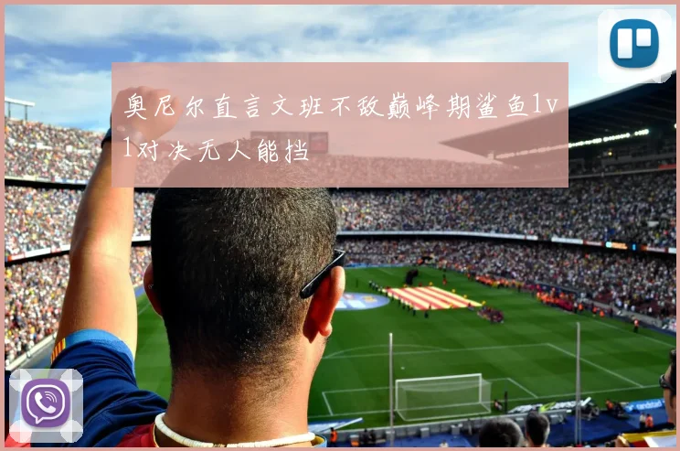 奥尼尔直言文班不敌巅峰期鲨鱼1v1对决无人能挡