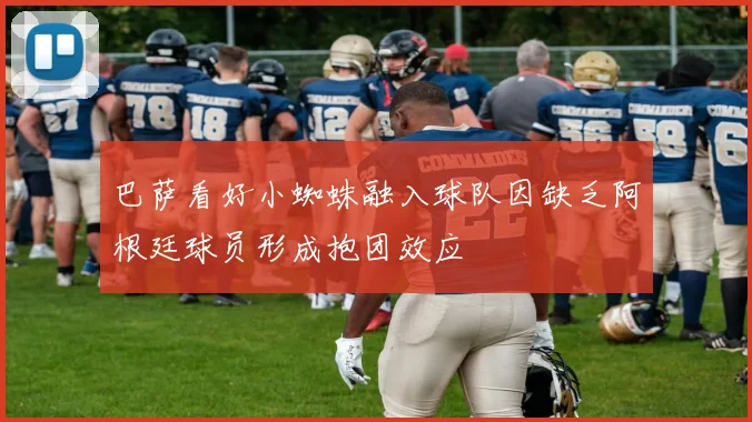 巴萨看好小蜘蛛融入球队因缺乏阿根廷球员形成抱团效应