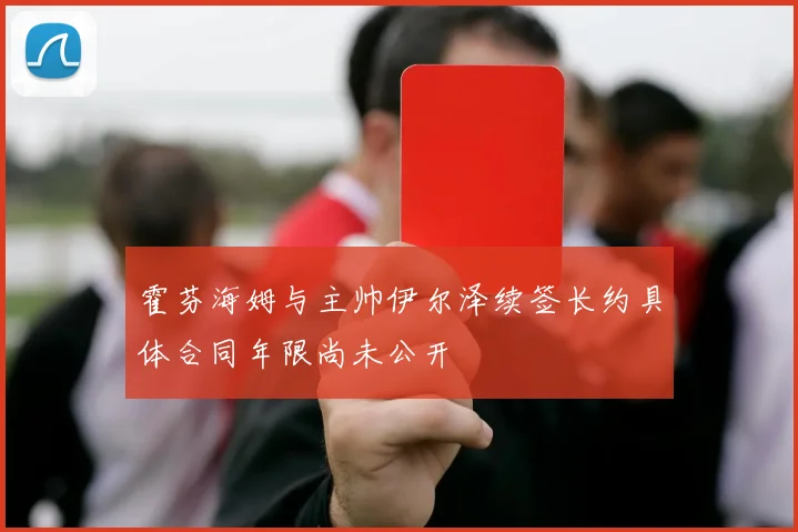 霍芬海姆与主帅伊尔泽续签长约具体合同年限尚未公开