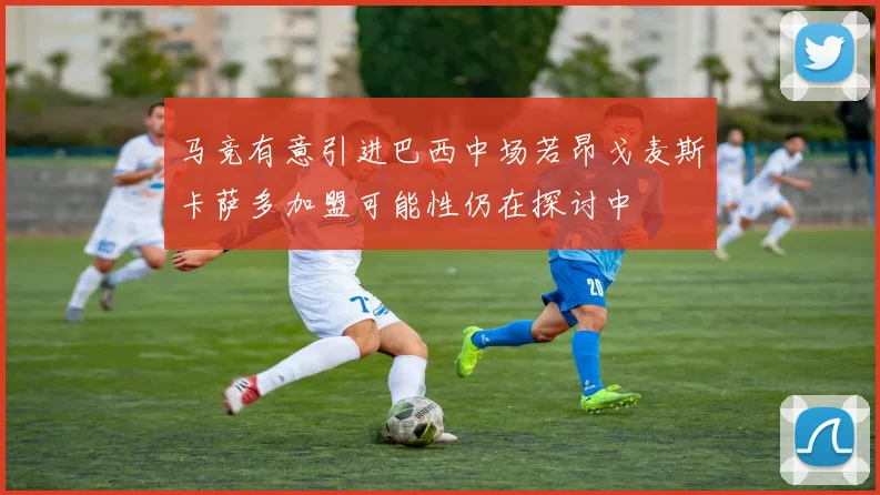 马竞有意引进巴西中场若昂戈麦斯卡萨多加盟可能性仍在探讨中