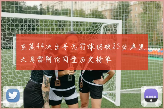 克莱44次出手无罚球仍砍25分库里大鸟雷阿伦同登历史榜单