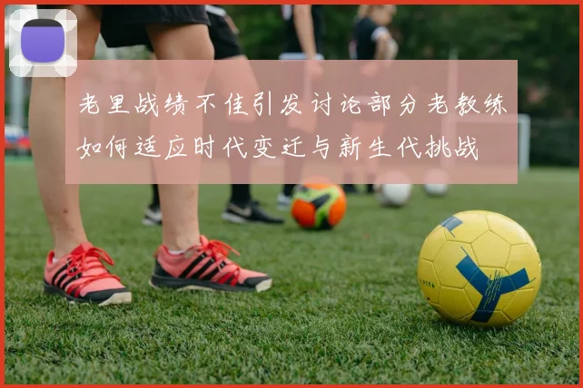 老里战绩不佳引发讨论部分老教练如何适应时代变迁与新生代挑战