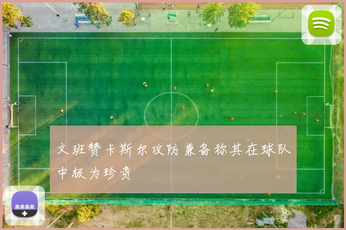 文班赞卡斯尔攻防兼备称其在球队中极为珍贵